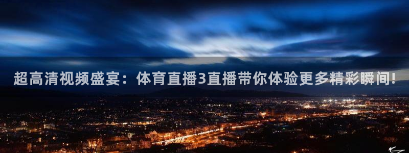 体育直播看球吧：超高清视频盛宴：体育直播3直播带你体验更多精彩瞬间!