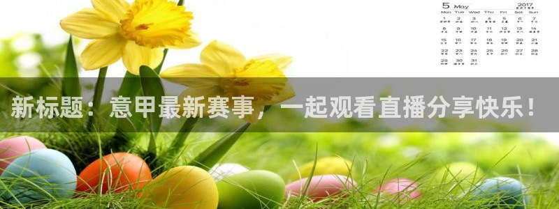 零点直播吧看球吧：新标题：意甲最新赛事，一起观看直播分享快乐！